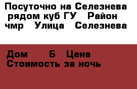 Посуточно на Селезнева рядом куб ГУ › Район ­ чмр › Улица ­ Селезнева › Дом ­  4 Б › Цена ­ 1 300 › Стоимость за ночь ­ 1 300 › Стоимость за час ­ 300 - Краснодарский край, Краснодар г. Недвижимость » Квартиры аренда посуточно   